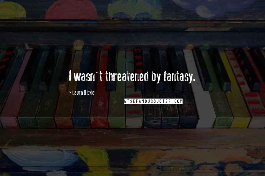 Laura Bickle Quotes: I wasn't threatened by fantasy.