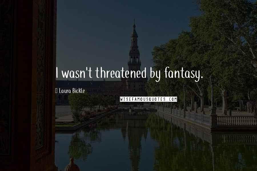 Laura Bickle Quotes: I wasn't threatened by fantasy.