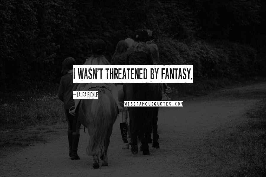 Laura Bickle Quotes: I wasn't threatened by fantasy.