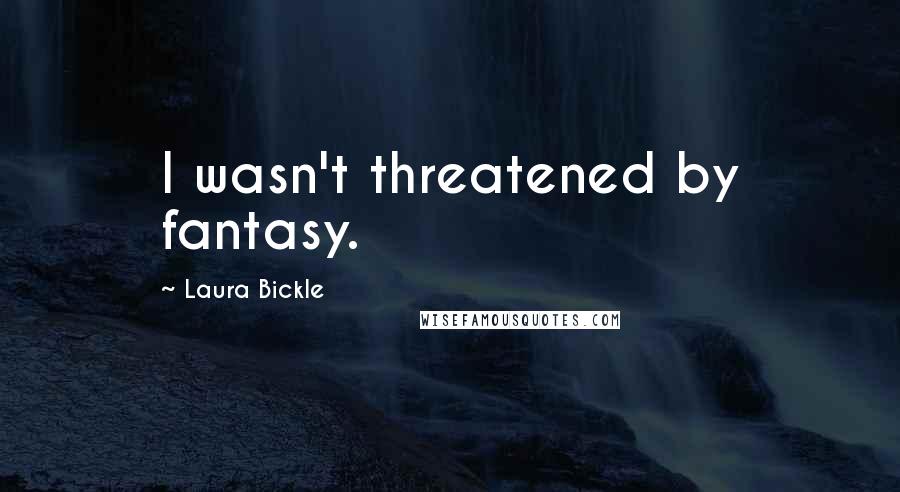 Laura Bickle Quotes: I wasn't threatened by fantasy.