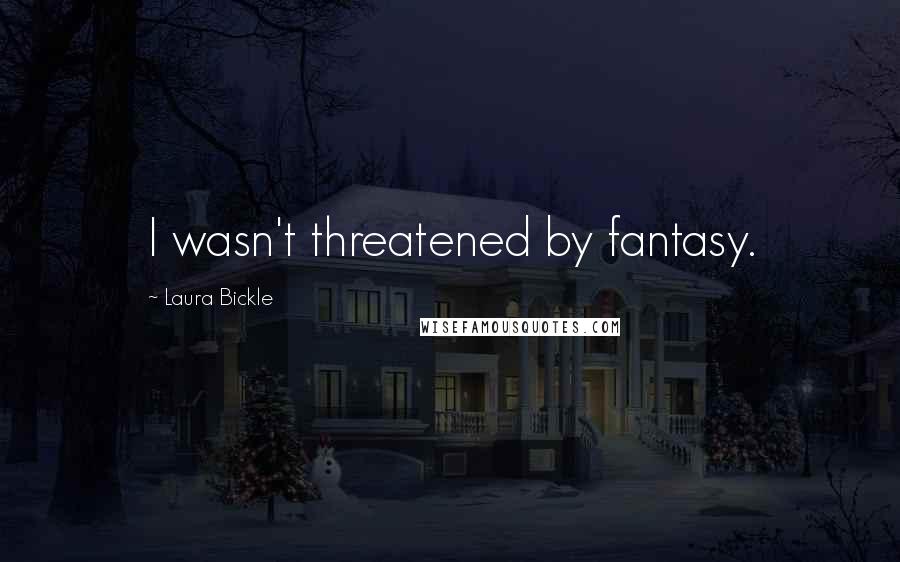 Laura Bickle Quotes: I wasn't threatened by fantasy.
