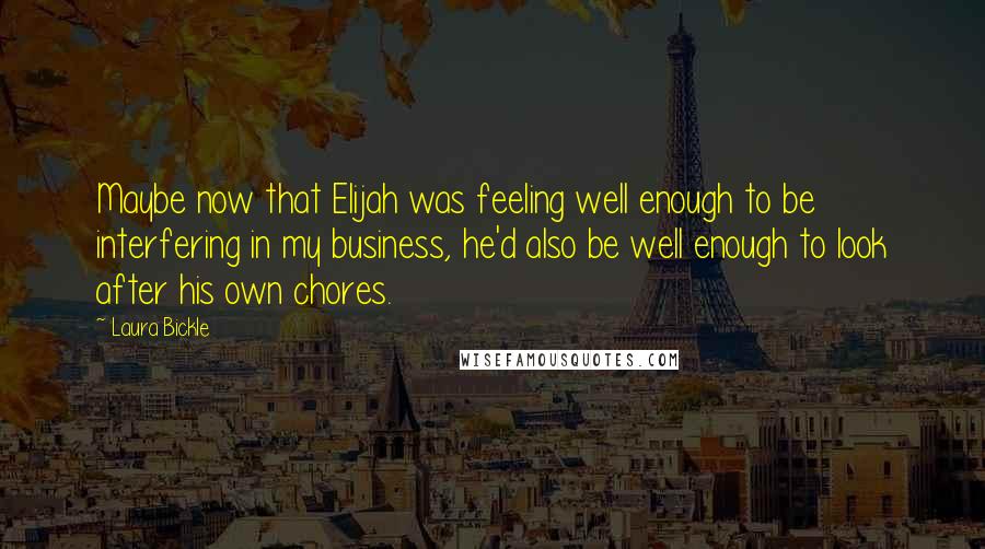 Laura Bickle Quotes: Maybe now that Elijah was feeling well enough to be interfering in my business, he'd also be well enough to look after his own chores.