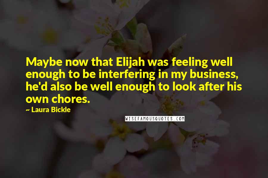 Laura Bickle Quotes: Maybe now that Elijah was feeling well enough to be interfering in my business, he'd also be well enough to look after his own chores.