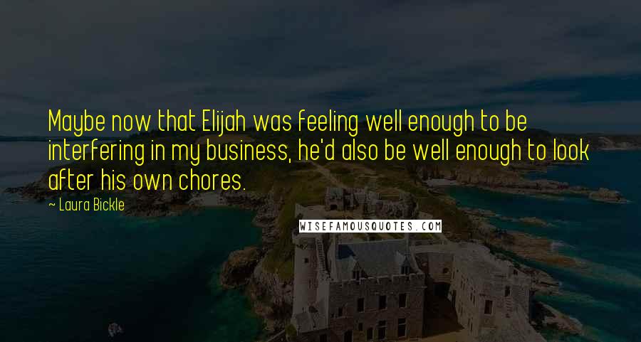Laura Bickle Quotes: Maybe now that Elijah was feeling well enough to be interfering in my business, he'd also be well enough to look after his own chores.