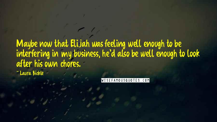 Laura Bickle Quotes: Maybe now that Elijah was feeling well enough to be interfering in my business, he'd also be well enough to look after his own chores.