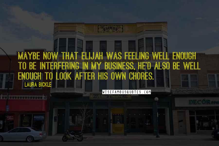 Laura Bickle Quotes: Maybe now that Elijah was feeling well enough to be interfering in my business, he'd also be well enough to look after his own chores.