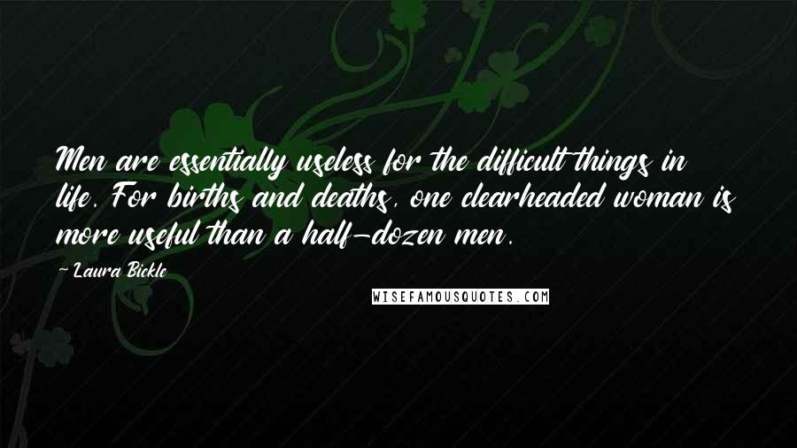 Laura Bickle Quotes: Men are essentially useless for the difficult things in life. For births and deaths, one clearheaded woman is more useful than a half-dozen men.