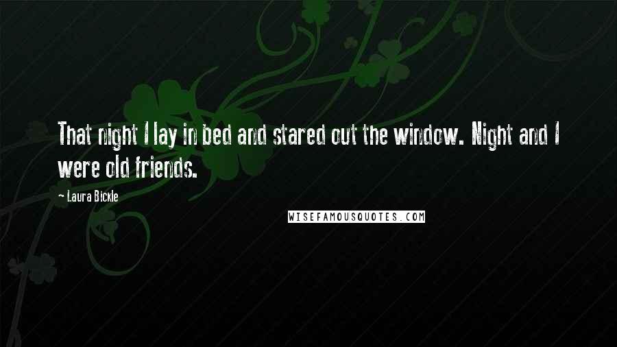 Laura Bickle Quotes: That night I lay in bed and stared out the window. Night and I were old friends.