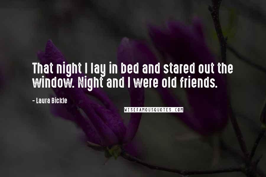 Laura Bickle Quotes: That night I lay in bed and stared out the window. Night and I were old friends.