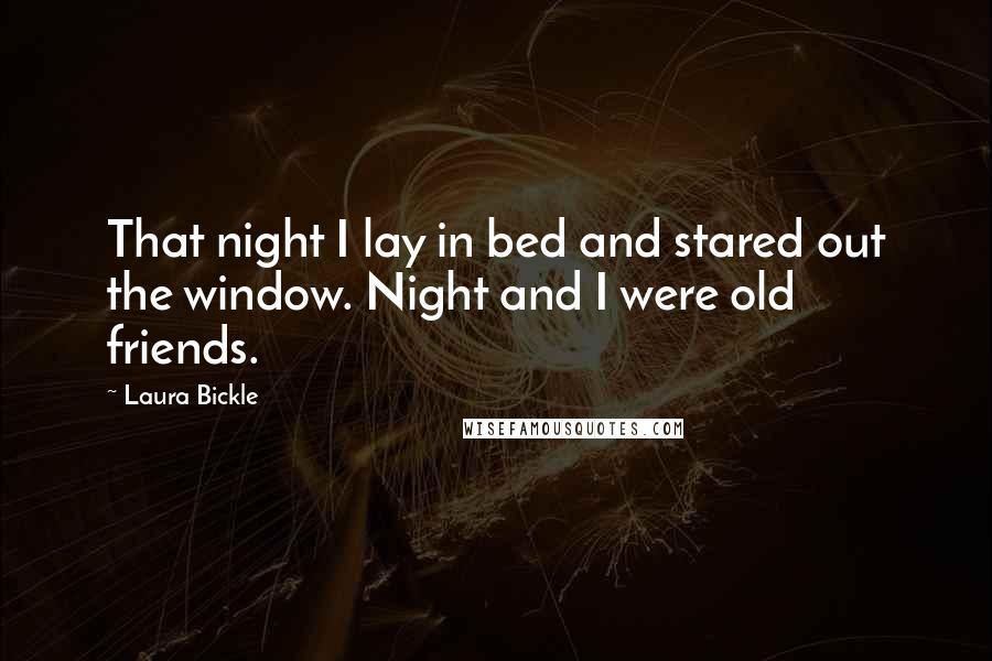 Laura Bickle Quotes: That night I lay in bed and stared out the window. Night and I were old friends.