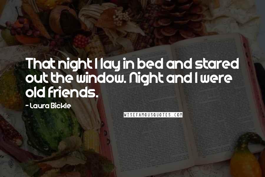 Laura Bickle Quotes: That night I lay in bed and stared out the window. Night and I were old friends.