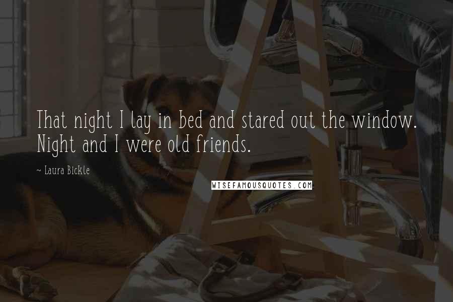 Laura Bickle Quotes: That night I lay in bed and stared out the window. Night and I were old friends.