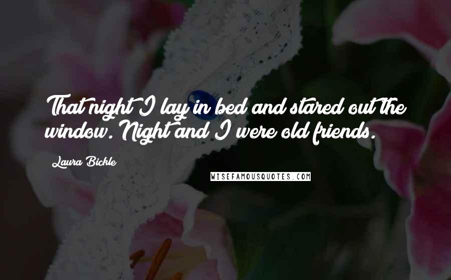 Laura Bickle Quotes: That night I lay in bed and stared out the window. Night and I were old friends.