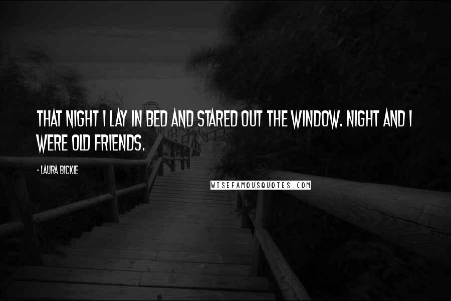 Laura Bickle Quotes: That night I lay in bed and stared out the window. Night and I were old friends.