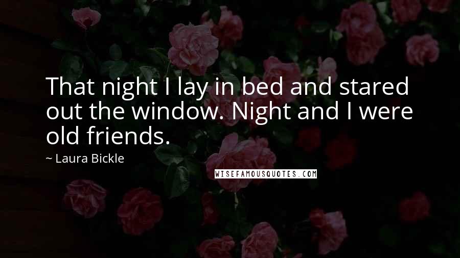 Laura Bickle Quotes: That night I lay in bed and stared out the window. Night and I were old friends.
