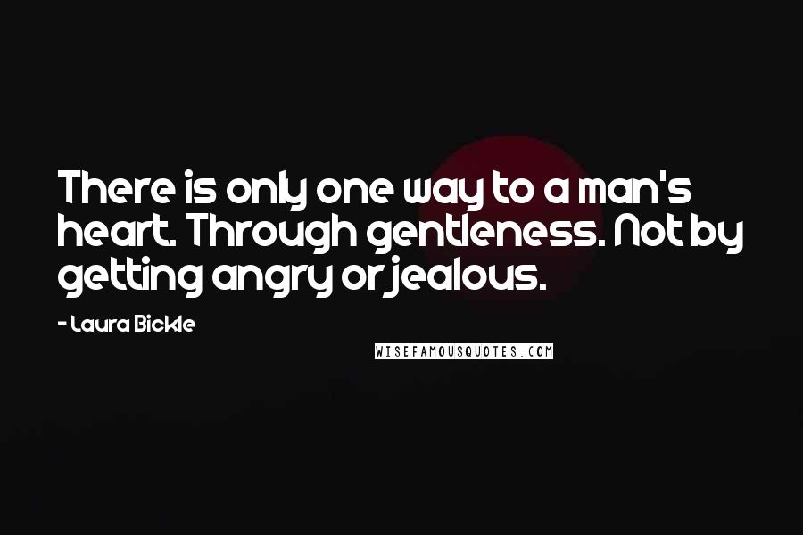 Laura Bickle Quotes: There is only one way to a man's heart. Through gentleness. Not by getting angry or jealous.