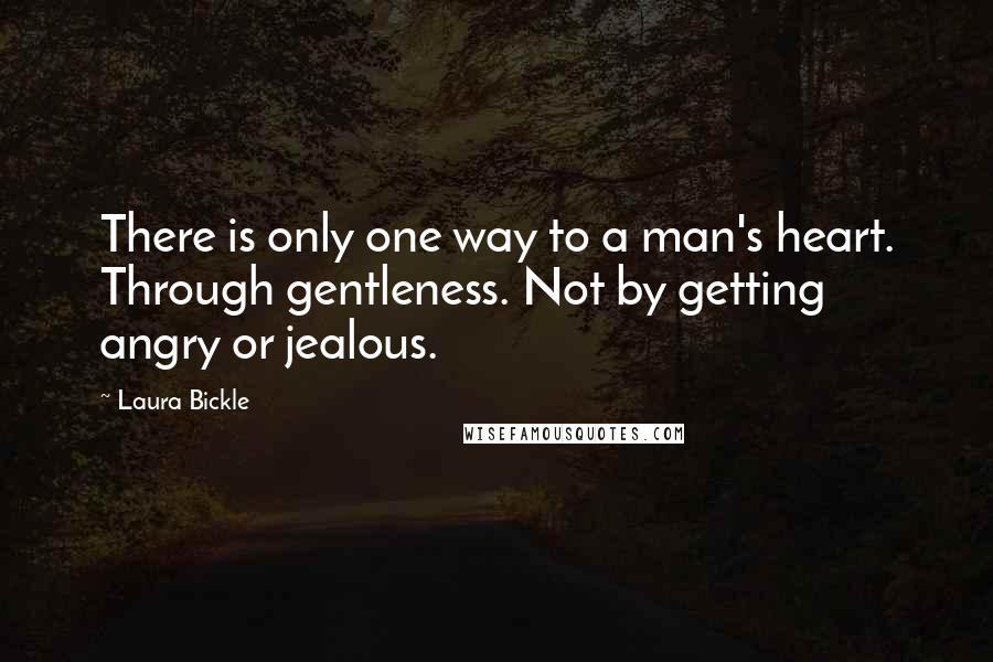 Laura Bickle Quotes: There is only one way to a man's heart. Through gentleness. Not by getting angry or jealous.