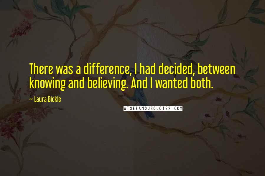 Laura Bickle Quotes: There was a difference, I had decided, between knowing and believing. And I wanted both.