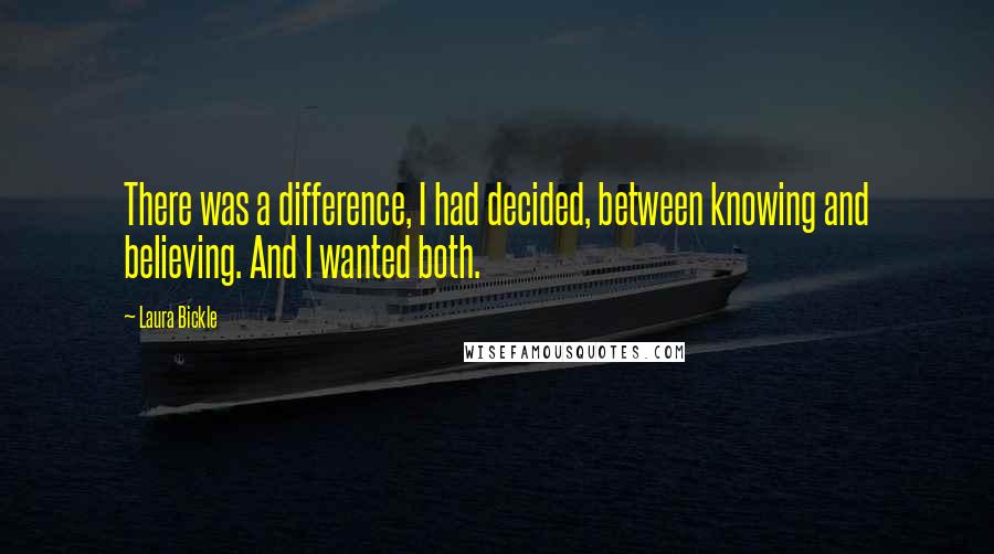 Laura Bickle Quotes: There was a difference, I had decided, between knowing and believing. And I wanted both.