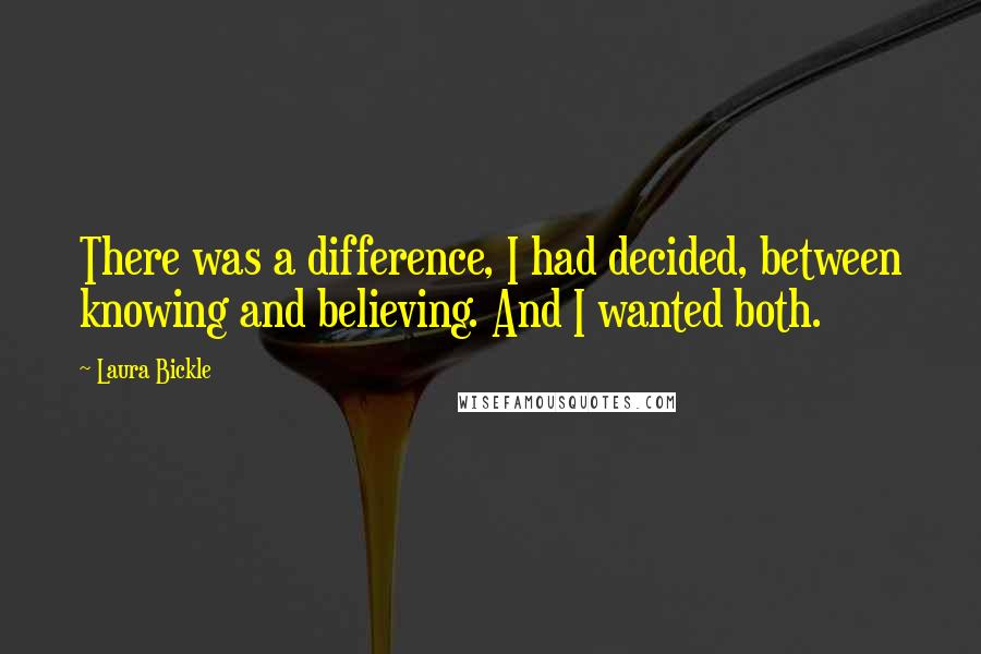 Laura Bickle Quotes: There was a difference, I had decided, between knowing and believing. And I wanted both.