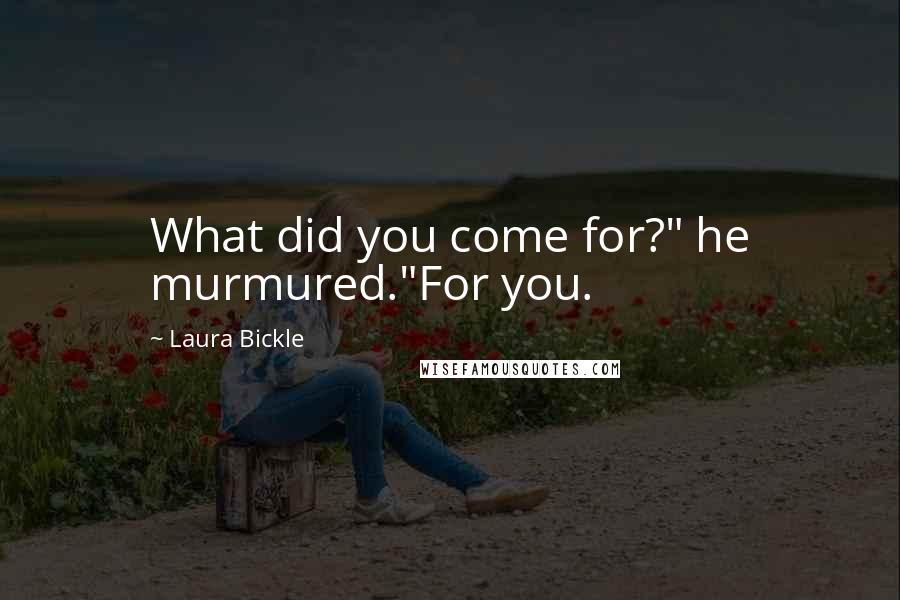 Laura Bickle Quotes: What did you come for?" he murmured."For you.