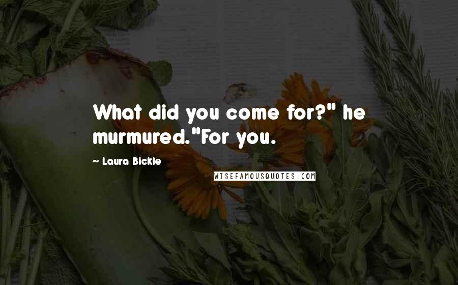 Laura Bickle Quotes: What did you come for?" he murmured."For you.