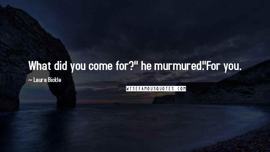 Laura Bickle Quotes: What did you come for?" he murmured."For you.