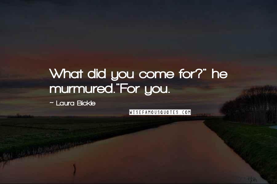 Laura Bickle Quotes: What did you come for?" he murmured."For you.