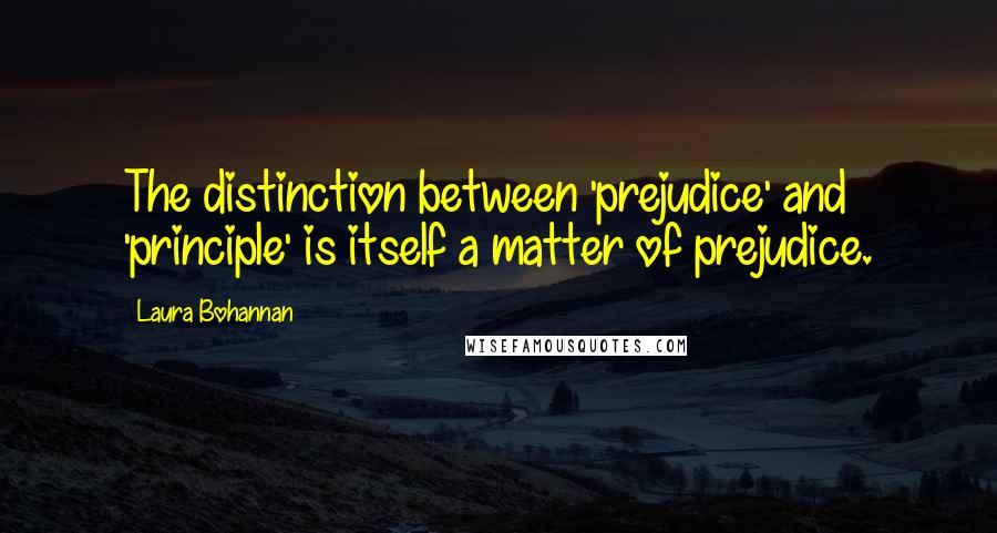 Laura Bohannan Quotes: The distinction between 'prejudice' and 'principle' is itself a matter of prejudice.