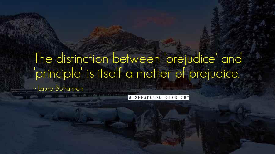 Laura Bohannan Quotes: The distinction between 'prejudice' and 'principle' is itself a matter of prejudice.