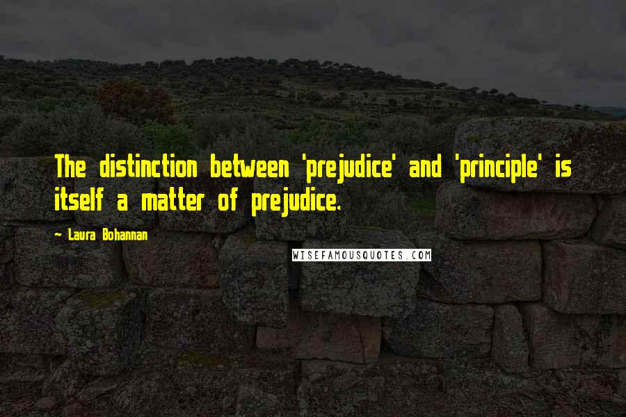 Laura Bohannan Quotes: The distinction between 'prejudice' and 'principle' is itself a matter of prejudice.