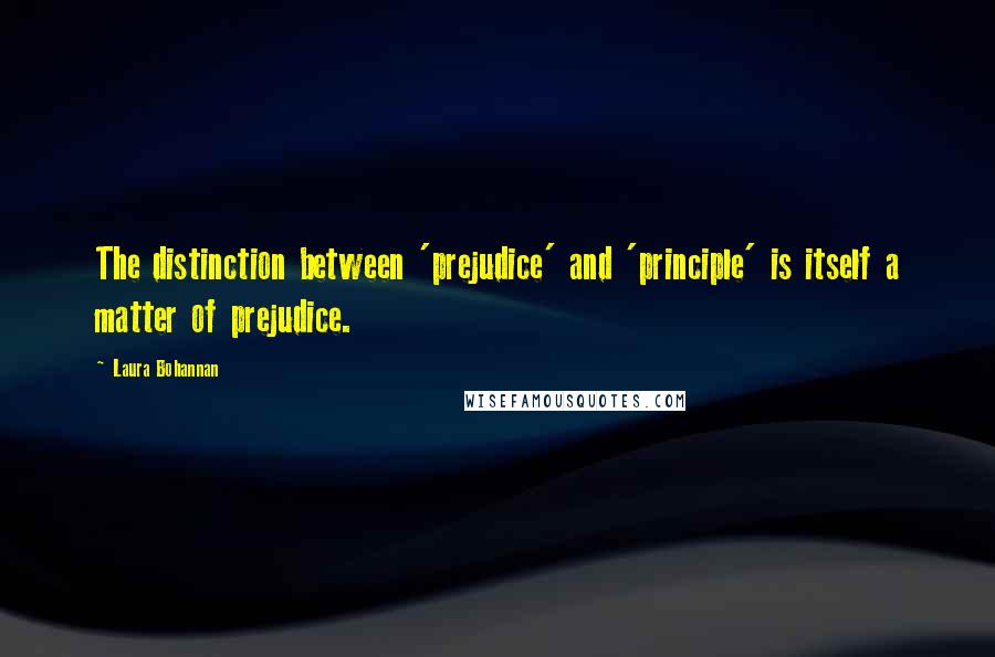 Laura Bohannan Quotes: The distinction between 'prejudice' and 'principle' is itself a matter of prejudice.