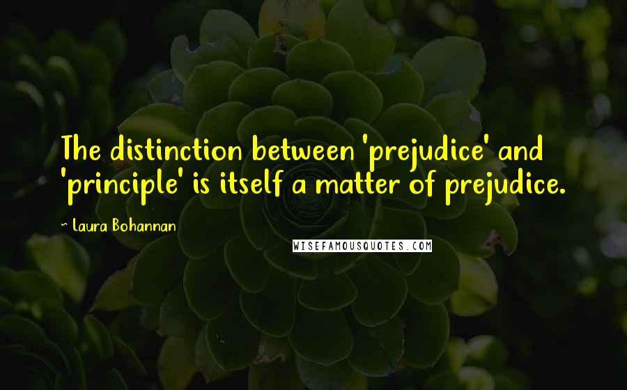 Laura Bohannan Quotes: The distinction between 'prejudice' and 'principle' is itself a matter of prejudice.