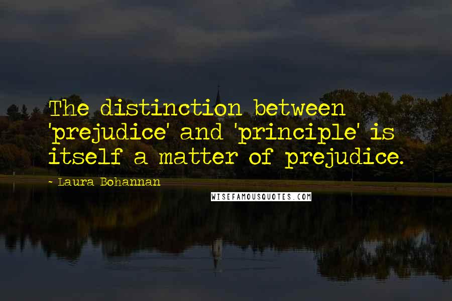 Laura Bohannan Quotes: The distinction between 'prejudice' and 'principle' is itself a matter of prejudice.