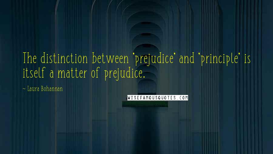 Laura Bohannan Quotes: The distinction between 'prejudice' and 'principle' is itself a matter of prejudice.