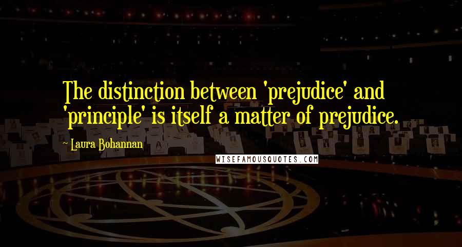Laura Bohannan Quotes: The distinction between 'prejudice' and 'principle' is itself a matter of prejudice.