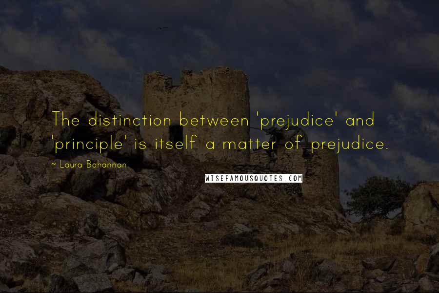 Laura Bohannan Quotes: The distinction between 'prejudice' and 'principle' is itself a matter of prejudice.