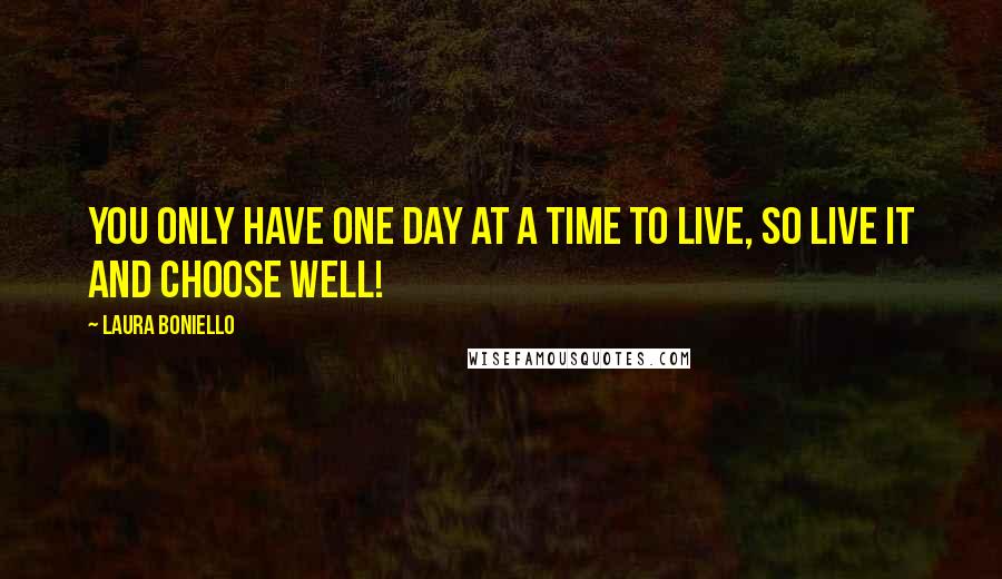 Laura Boniello Quotes: You only have one day at a time to live, so live it and choose well!