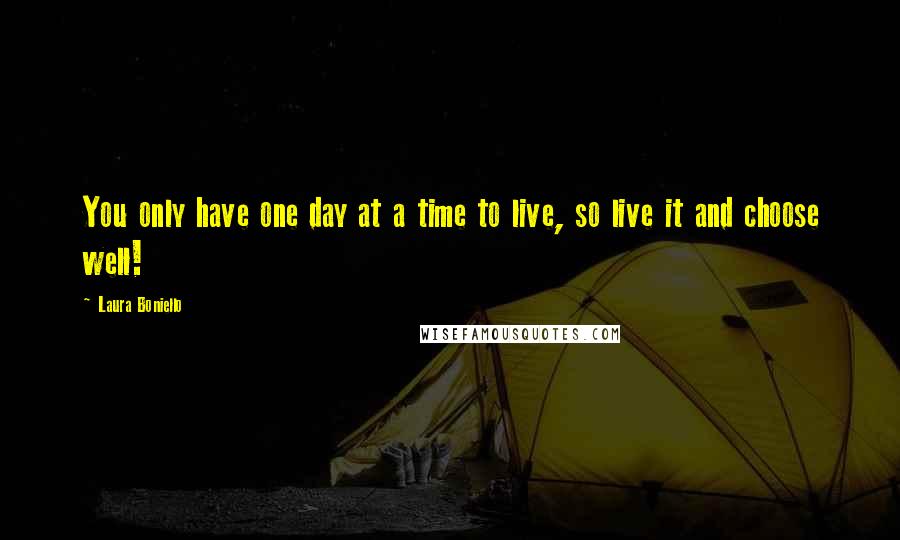 Laura Boniello Quotes: You only have one day at a time to live, so live it and choose well!