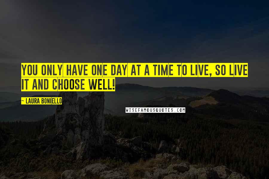 Laura Boniello Quotes: You only have one day at a time to live, so live it and choose well!