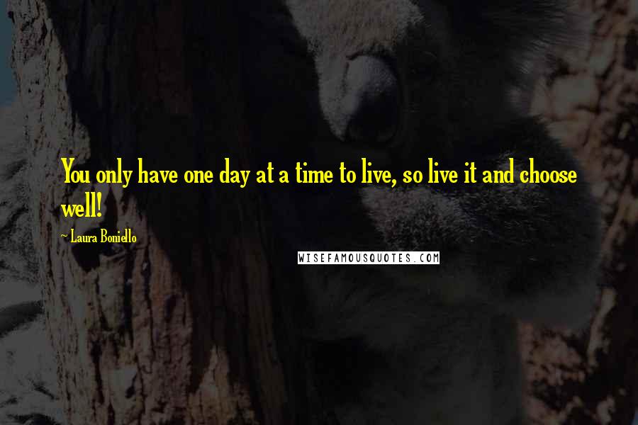 Laura Boniello Quotes: You only have one day at a time to live, so live it and choose well!