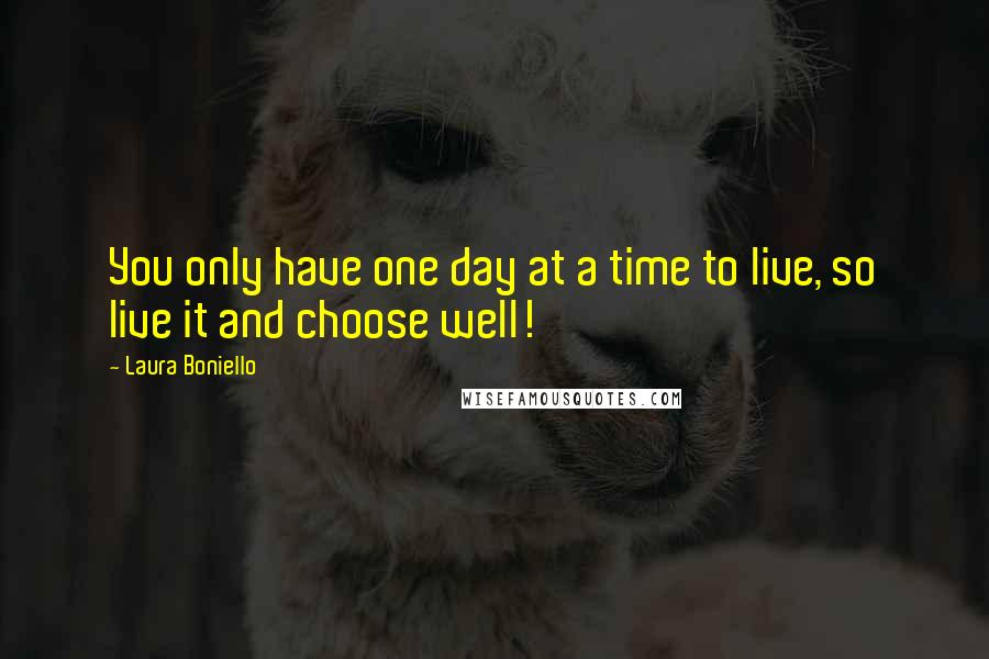 Laura Boniello Quotes: You only have one day at a time to live, so live it and choose well!