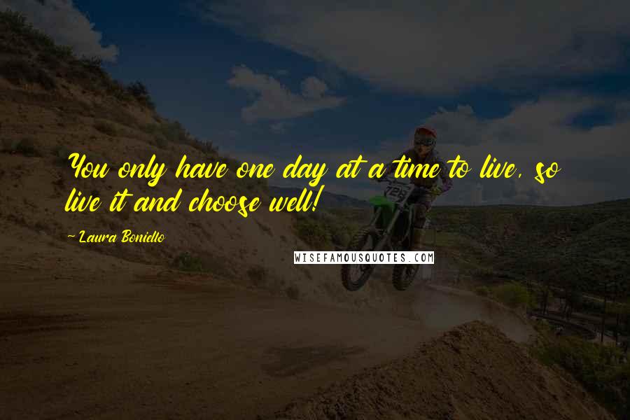 Laura Boniello Quotes: You only have one day at a time to live, so live it and choose well!