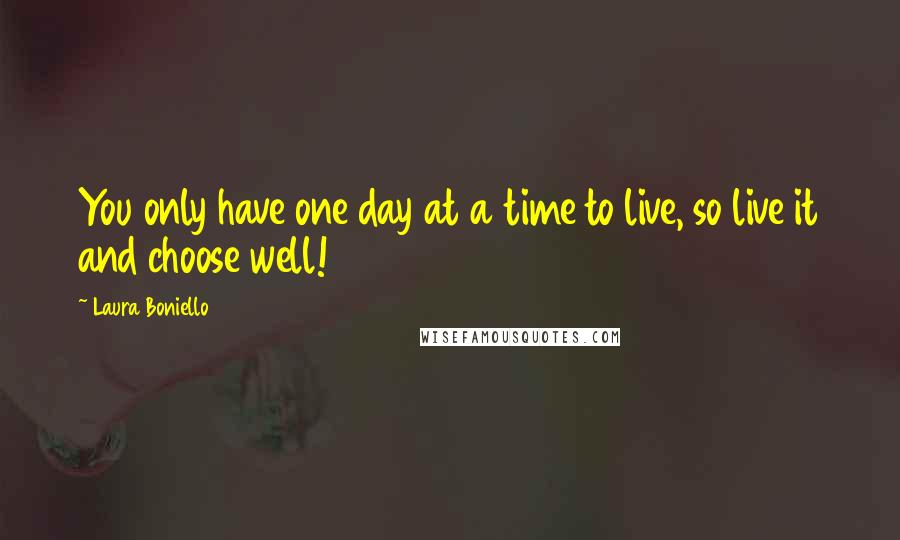 Laura Boniello Quotes: You only have one day at a time to live, so live it and choose well!