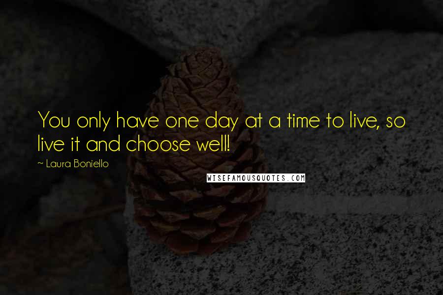 Laura Boniello Quotes: You only have one day at a time to live, so live it and choose well!