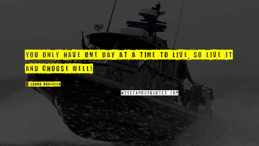 Laura Boniello Quotes: You only have one day at a time to live, so live it and choose well!