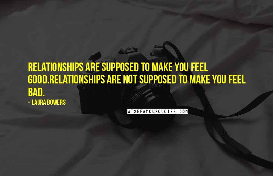 Laura Bowers Quotes: Relationships are supposed to make you feel good.Relationships are not supposed to make you feel bad.