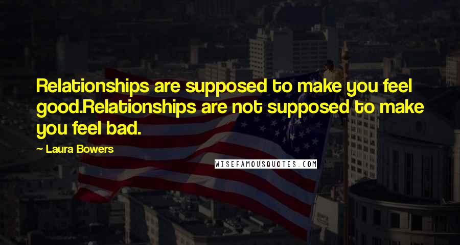 Laura Bowers Quotes: Relationships are supposed to make you feel good.Relationships are not supposed to make you feel bad.