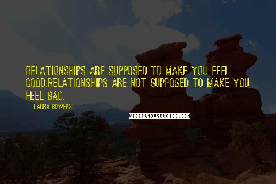 Laura Bowers Quotes: Relationships are supposed to make you feel good.Relationships are not supposed to make you feel bad.