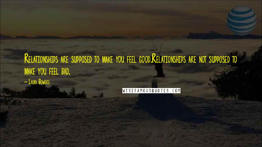 Laura Bowers Quotes: Relationships are supposed to make you feel good.Relationships are not supposed to make you feel bad.